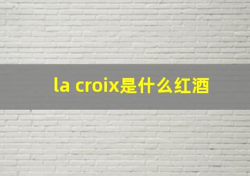 la croix是什么红酒